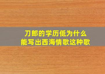 刀郎的学历低为什么能写出西海情歌这种歌