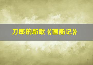 刀郎的新歌《画船记》