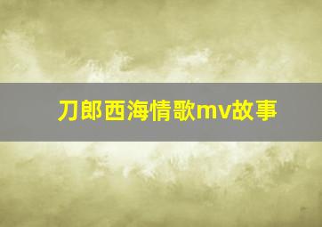 刀郎西海情歌mv故事