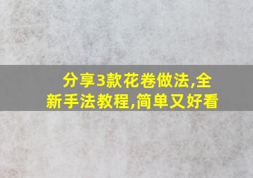 分享3款花卷做法,全新手法教程,简单又好看