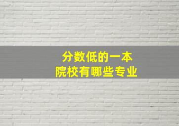 分数低的一本院校有哪些专业