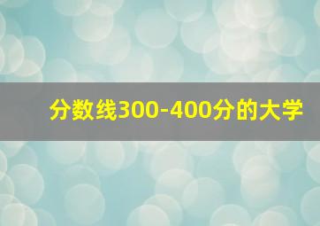 分数线300-400分的大学