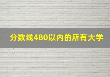 分数线480以内的所有大学