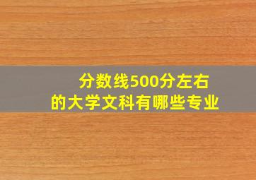 分数线500分左右的大学文科有哪些专业