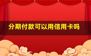 分期付款可以用信用卡吗