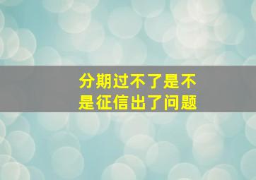 分期过不了是不是征信出了问题