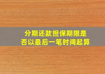 分期还款担保期限是否以最后一笔时间起算