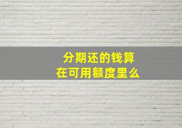 分期还的钱算在可用额度里么