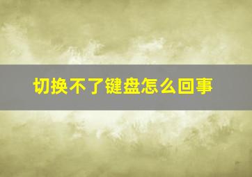 切换不了键盘怎么回事