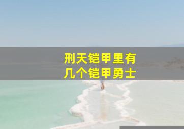 刑天铠甲里有几个铠甲勇士