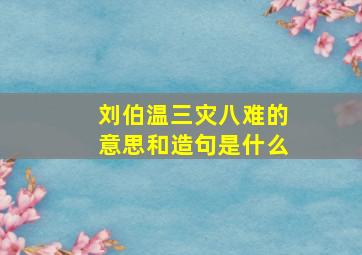 刘伯温三灾八难的意思和造句是什么