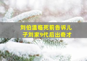 刘伯温临死前告诉儿子刘家9代后出奇才