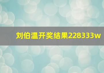 刘伯温开奖结果228333w