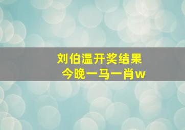 刘伯温开奖结果今晚一马一肖w