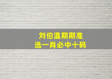 刘伯温期期准选一肖必中十码