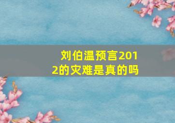 刘伯温预言2012的灾难是真的吗