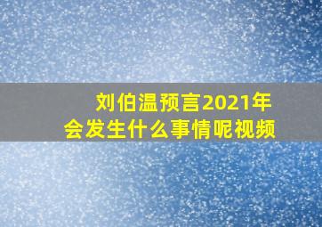 刘伯温预言2021年会发生什么事情呢视频