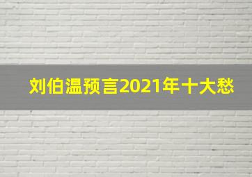 刘伯温预言2021年十大愁