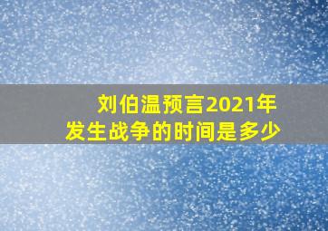 刘伯温预言2021年发生战争的时间是多少