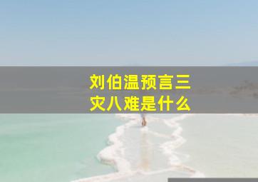 刘伯温预言三灾八难是什么