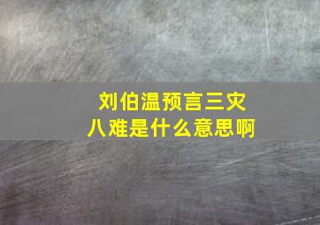 刘伯温预言三灾八难是什么意思啊