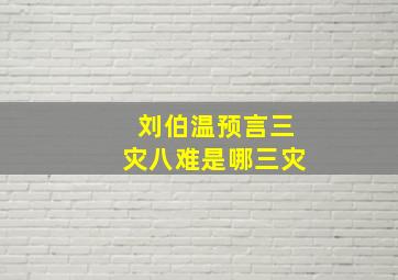 刘伯温预言三灾八难是哪三灾