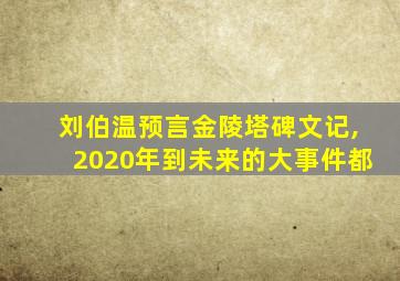 刘伯温预言金陵塔碑文记,2020年到未来的大事件都