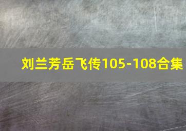 刘兰芳岳飞传105-108合集