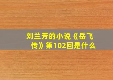 刘兰芳的小说《岳飞传》第102回是什么