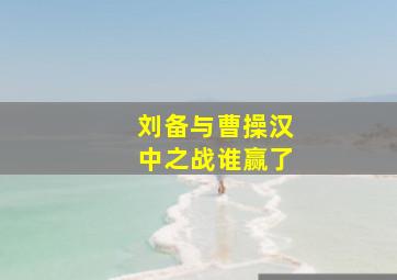 刘备与曹操汉中之战谁赢了