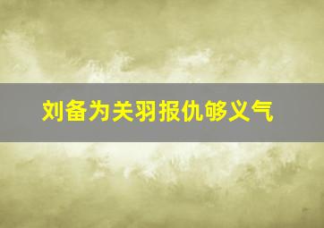 刘备为关羽报仇够义气