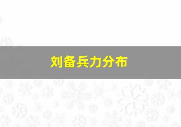 刘备兵力分布