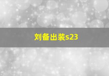 刘备出装s23