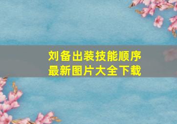 刘备出装技能顺序最新图片大全下载