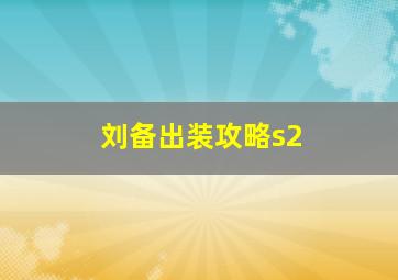 刘备出装攻略s2