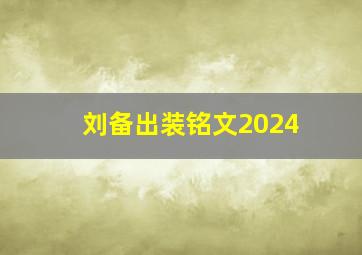 刘备出装铭文2024