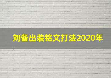 刘备出装铭文打法2020年