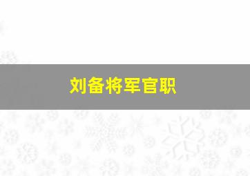 刘备将军官职