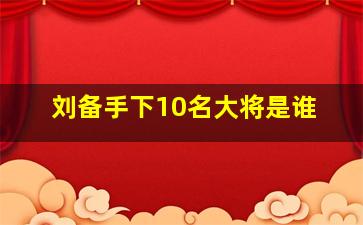 刘备手下10名大将是谁