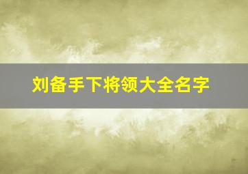 刘备手下将领大全名字