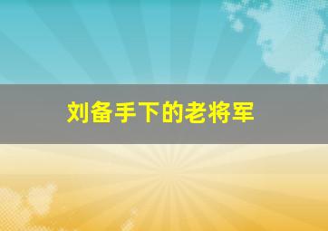 刘备手下的老将军