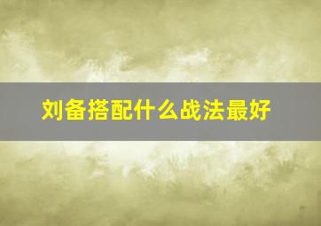 刘备搭配什么战法最好