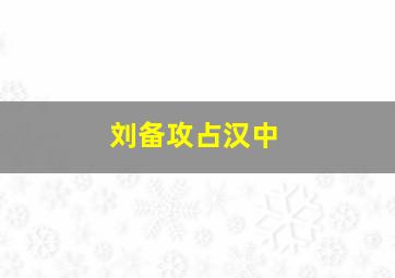 刘备攻占汉中