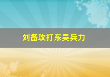 刘备攻打东吴兵力