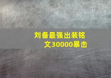 刘备最强出装铭文30000暴击