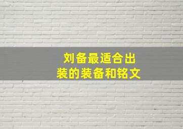 刘备最适合出装的装备和铭文