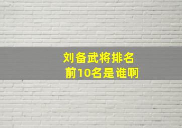 刘备武将排名前10名是谁啊