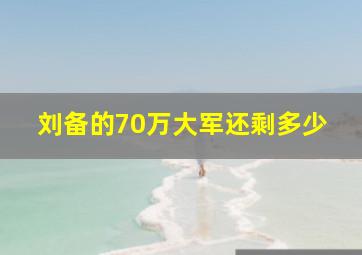 刘备的70万大军还剩多少