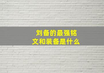 刘备的最强铭文和装备是什么