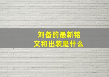 刘备的最新铭文和出装是什么